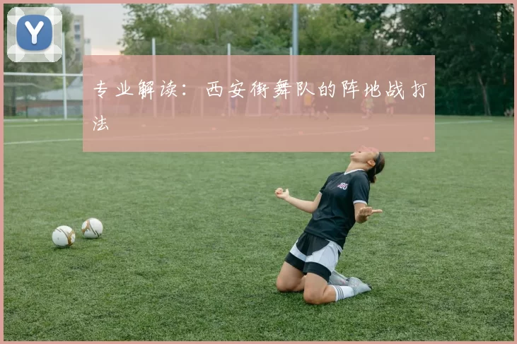 专业解读：西安街舞队的阵地战打法