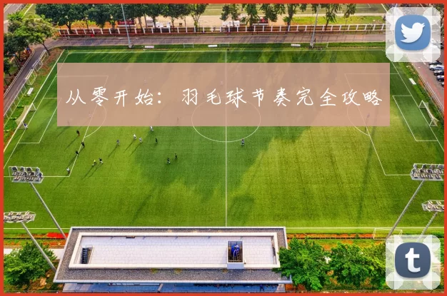 从零开始：羽毛球节奏完全攻略