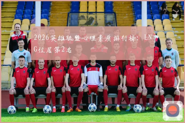 2026英雄联盟心理素质排行榜：LNG位居第2名