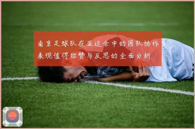 南京足球队在亚运会中的团队协作表现值得称赞与反思的全面分析