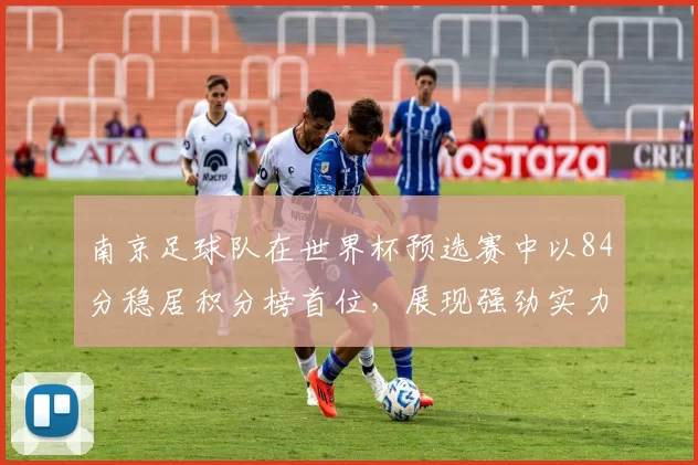 南京足球队在世界杯预选赛中以84分稳居积分榜首位，展现强劲实力
