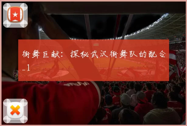 街舞巨献：探秘武汉街舞队的配合_1