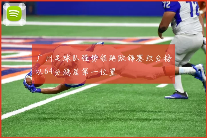 广州足球队强势领跑欧锦赛积分榜以64分稳居第一位置