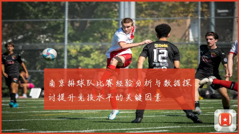南京排球队比赛经验分析与数据探讨提升竞技水平的关键因素