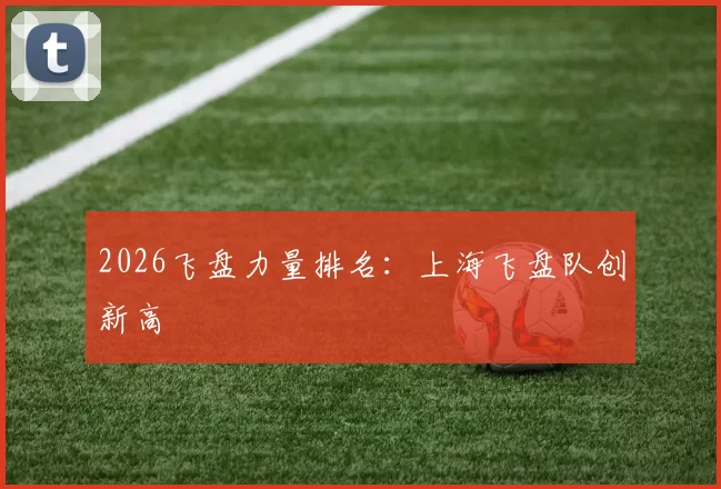 2026飞盘力量排名：上海飞盘队创新高